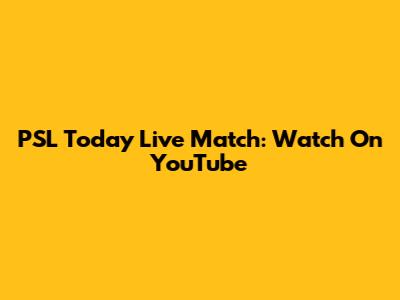 PSL Today Live Match: Watch On YouTube