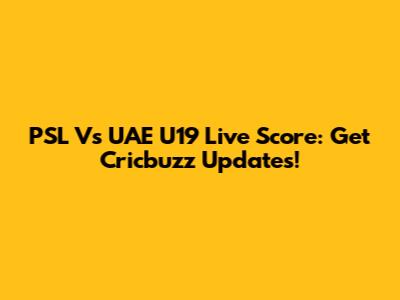 PSL Vs UAE U19 Live Score: Get Cricbuzz Updates!