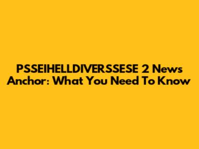 PSSEIHELLDIVERSSESE 2 News Anchor: What You Need To Know