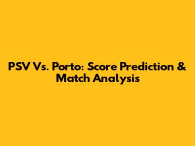 PSV Vs. Porto: Score Prediction & Match Analysis