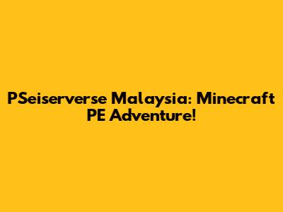 PSeiserverse Malaysia: Minecraft PE Adventure!