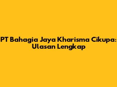 PT Bahagia Jaya Kharisma Cikupa: Ulasan Lengkap