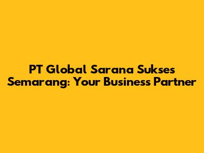 PT Global Sarana Sukses Semarang: Your Business Partner