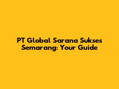PT Global Sarana Sukses Semarang: Your Guide
