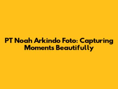 PT Noah Arkindo Foto: Capturing Moments Beautifully