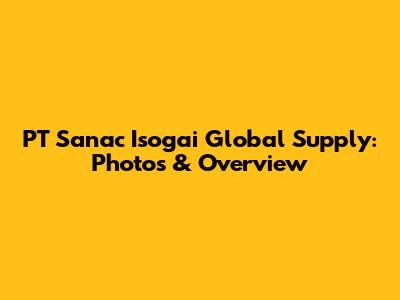 PT Sanac Isogai Global Supply: Photos & Overview