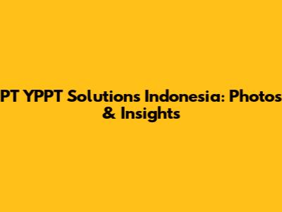 PT YPPT Solutions Indonesia: Photos & Insights