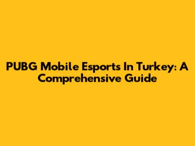 PUBG Mobile Esports In Turkey: A Comprehensive Guide