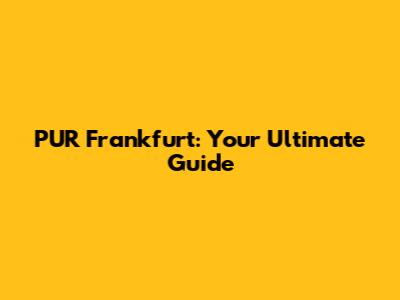 PUR Frankfurt: Your Ultimate Guide