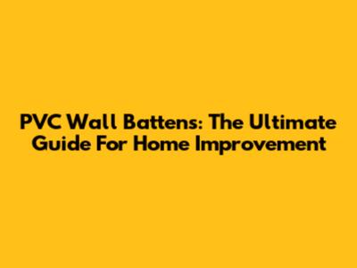 PVC Wall Battens: The Ultimate Guide For Home Improvement