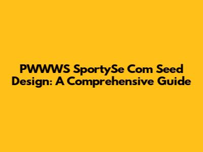 PWWWS SportySe Com Seed Design: A Comprehensive Guide