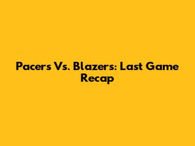Pacers Vs. Blazers: Last Game Recap