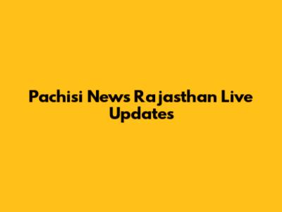 Pachisi News Rajasthan Live Updates