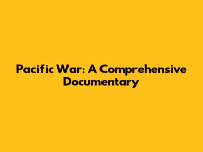 Pacific War: A Comprehensive Documentary
