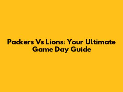 Packers Vs Lions: Your Ultimate Game Day Guide