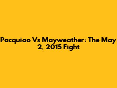 Pacquiao Vs Mayweather: The May 2, 2015 Fight