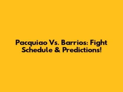 Pacquiao Vs. Barrios: Fight Schedule & Predictions!