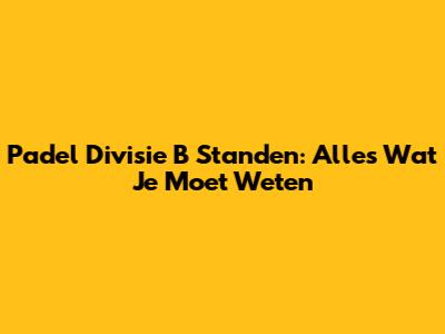 Padel Divisie B Standen: Alles Wat Je Moet Weten