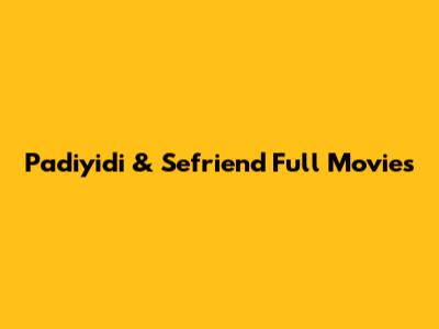 Padiyidi & Sefriend Full Movies