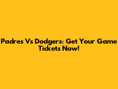 Padres Vs Dodgers: Get Your Game Tickets Now!