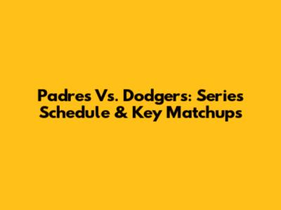 Padres Vs. Dodgers: Series Schedule & Key Matchups