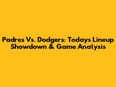 Padres Vs. Dodgers: Today's Lineup Showdown & Game Analysis