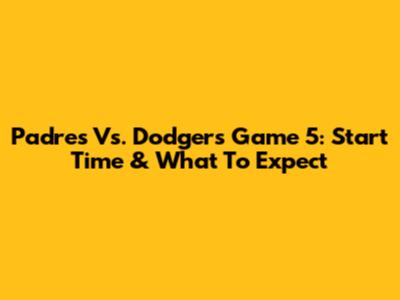 Padres Vs. Dodgers Game 5: Start Time & What To Expect