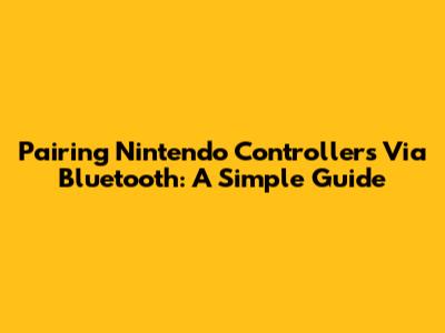 Pairing Nintendo Controllers Via Bluetooth: A Simple Guide