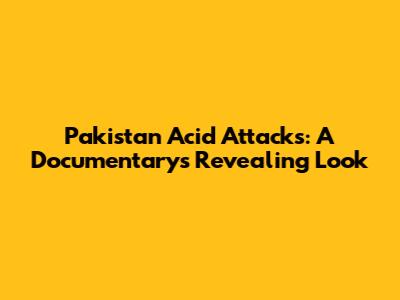 Pakistan Acid Attacks: A Documentary's Revealing Look