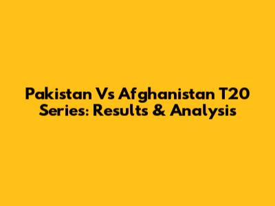 Pakistan Vs Afghanistan T20 Series: Results & Analysis