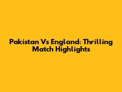 Pakistan Vs England: Thrilling Match Highlights