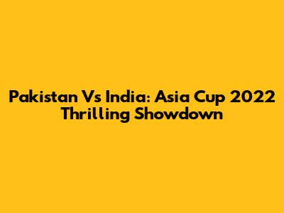 Pakistan Vs India: Asia Cup 2022 Thrilling Showdown