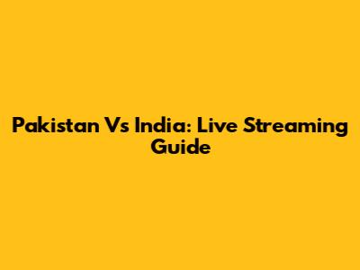 Pakistan Vs India: Live Streaming Guide