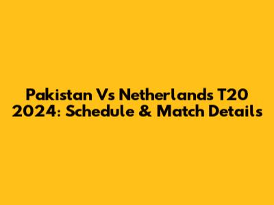 Pakistan Vs Netherlands T20 2024: Schedule & Match Details