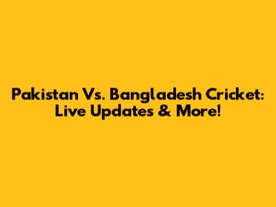 Pakistan Vs. Bangladesh Cricket: Live Updates & More!