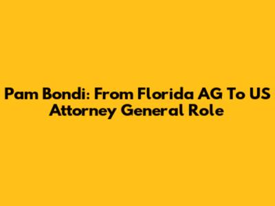 Pam Bondi: From Florida AG To US Attorney General Role