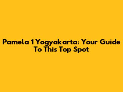 Pamela 1 Yogyakarta: Your Guide To This Top Spot