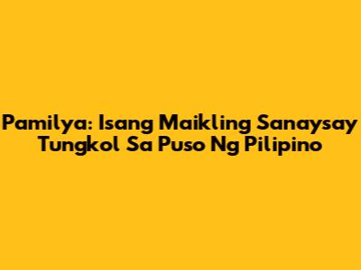 Pamilya: Isang Maikling Sanaysay Tungkol Sa Puso Ng Pilipino