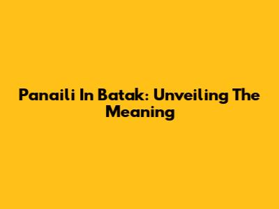 Panaili In Batak: Unveiling The Meaning
