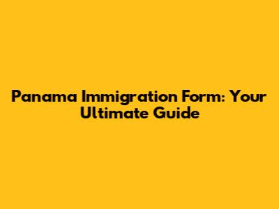 Panama Immigration Form: Your Ultimate Guide
