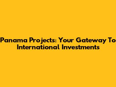 Panama Projects: Your Gateway To International Investments