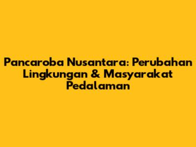 Pancaroba Nusantara: Perubahan Lingkungan & Masyarakat Pedalaman