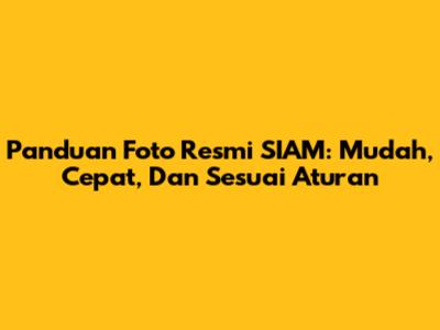Panduan Foto Resmi SIAM: Mudah, Cepat, Dan Sesuai Aturan