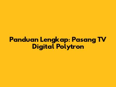 Panduan Lengkap: Pasang TV Digital Polytron