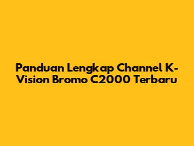 Panduan Lengkap Channel K-Vision Bromo C2000 Terbaru