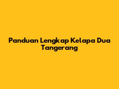 Panduan Lengkap Kelapa Dua Tangerang