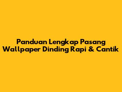 Panduan Lengkap Pasang Wallpaper Dinding Rapi & Cantik