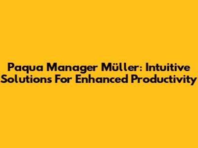 Paqua Manager Müller: Intuitive Solutions For Enhanced Productivity