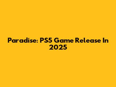 Paradise: PS5 Game Release In 2025