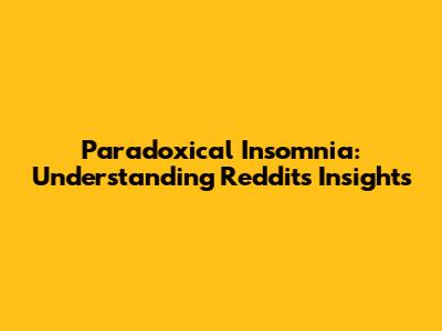 Paradoxical Insomnia: Understanding Reddit's Insights